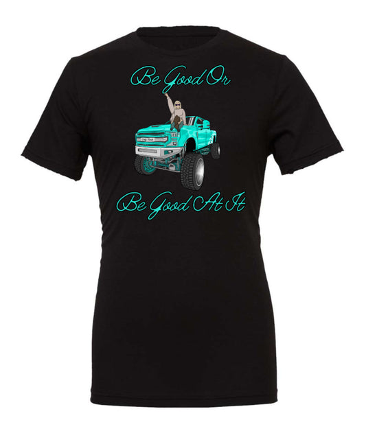 "Be Good Or Be Good At It" Truck Tee